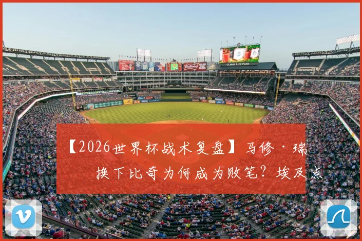 【2026世界杯战术复盘】马修·瑞安换下比奇为何成为败笔？埃及点球全中揭示关键失误