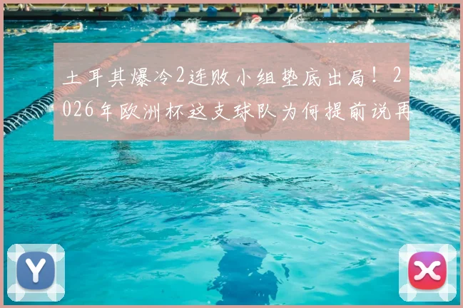 土耳其爆冷2连败小组垫底出局！2026年欧洲杯这支球队为何提前说再见？