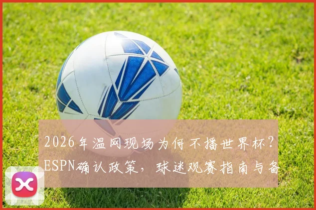 2026年温网现场为何不播世界杯?ESPN确认政策,球迷观赛指南与备选方案