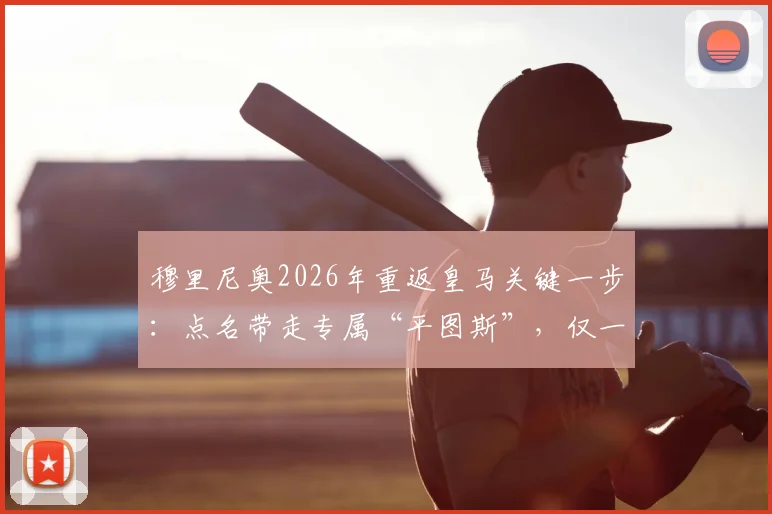 穆里尼奥2026年重返皇马关键一步:点名带走专属“平图斯”,仅一细节待协商敲定