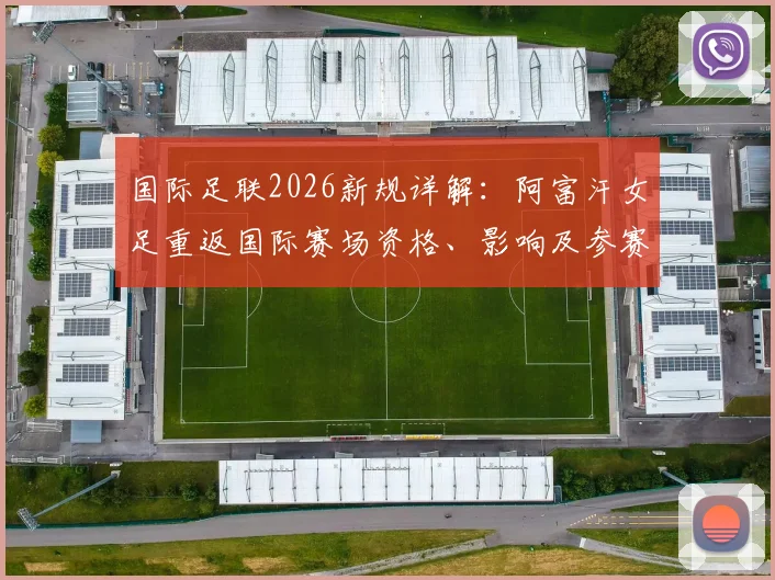 国际足联2026新规详解：阿富汗女足重返国际赛场资格、影响及参赛前景分析