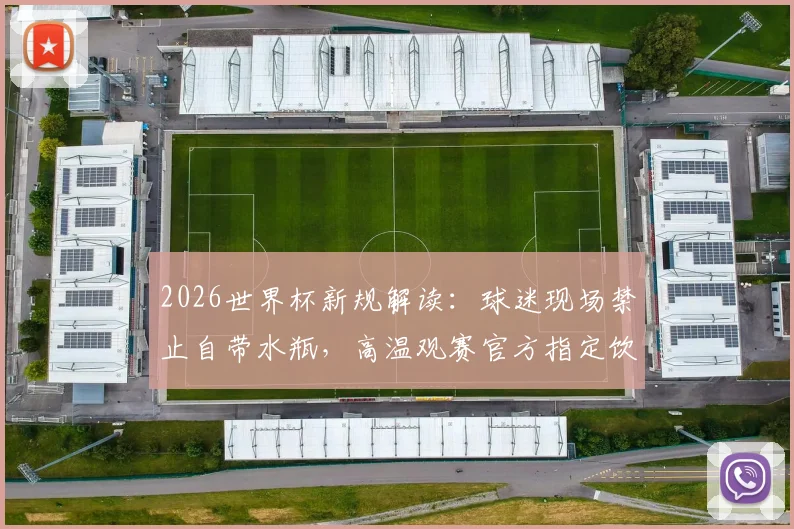 2026世界杯新规解读:球迷现场禁止自带水瓶,高温观赛官方指定饮水指南与应对方案