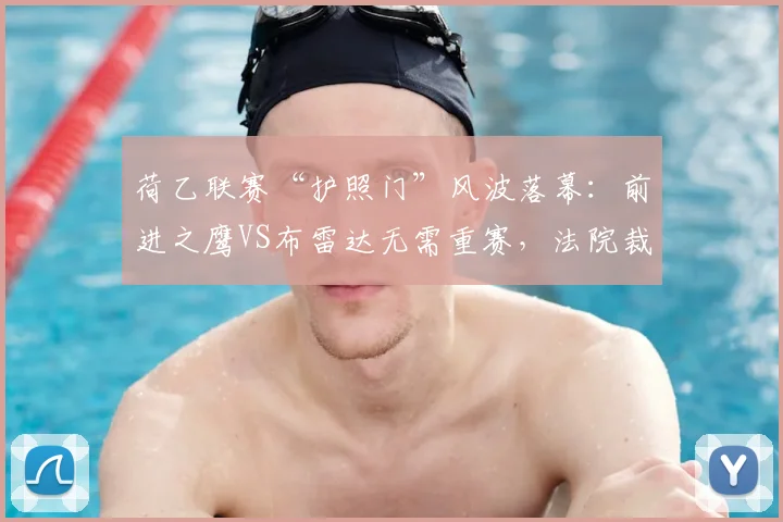 荷乙联赛“护照门”风波落幕：前进之鹰VS布雷达无需重赛，法院裁定详解与后续影响