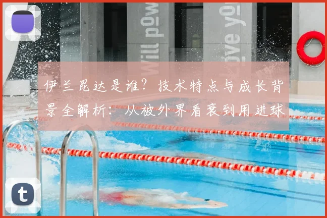 伊兰昆达是谁？技术特点与成长背景全解析：从被外界看衰到用进球证明自己，他的2026年未来前景如何