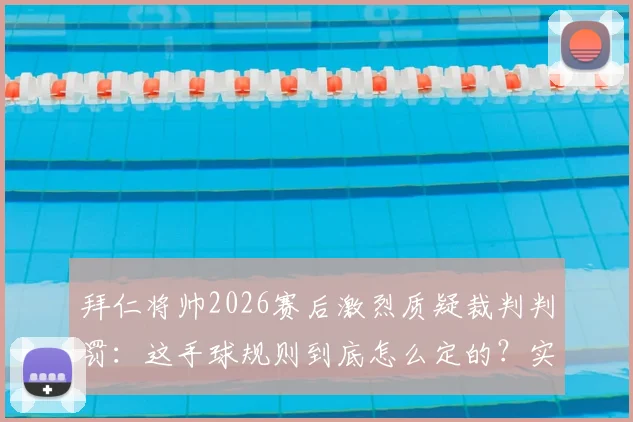 拜仁将帅2026赛后激烈质疑裁判判罚：这手球规则到底怎么定的？实在荒唐！