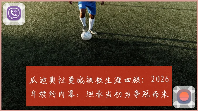 瓜迪奥拉曼城执教生涯回顾：2026年续约内幕，坦承当初为争冠而来，留任之久超预期