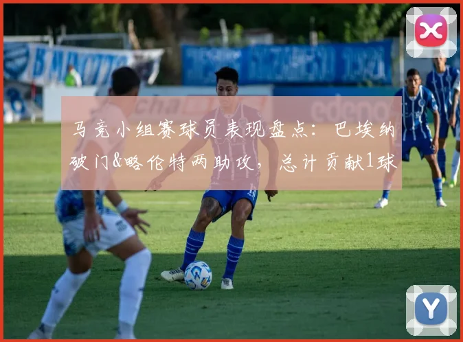 马竞小组赛球员表现盘点:巴埃纳破门&略伦特两助攻,总计贡献1球2助助力出线