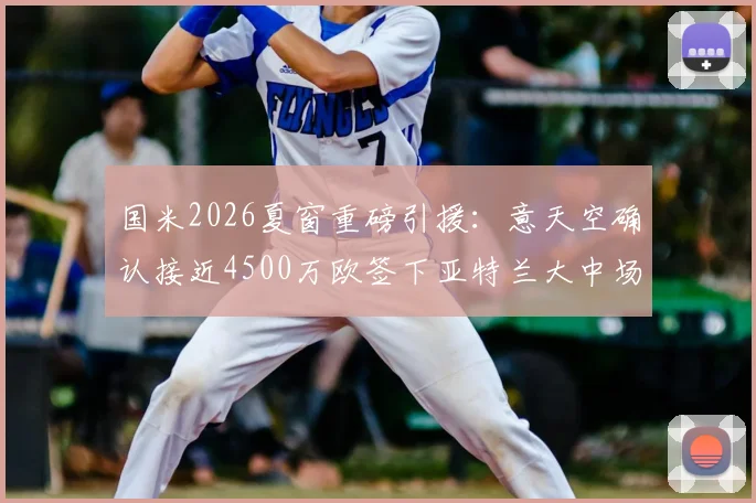 国米2026夏窗重磅引援:意天空确认接近4500万欧签下亚特兰大中场帕莱斯特拉,转会细节与球员技术特点全解析