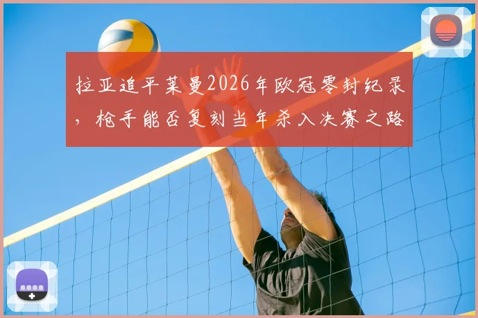 拉亚追平莱曼2026年欧冠零封纪录，枪手能否复刻当年杀入决赛之路？