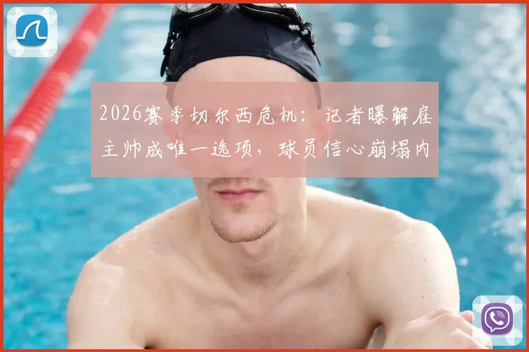 2026赛季切尔西危机：记者曝解雇主帅成唯一选项，球员信心崩塌内幕解读