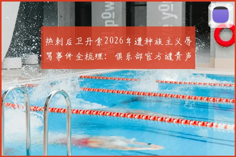 热刺后卫丹索2026年遭种族主义辱骂事件全梳理：俱乐部官方谴责声明解读及后续处罚进展追踪