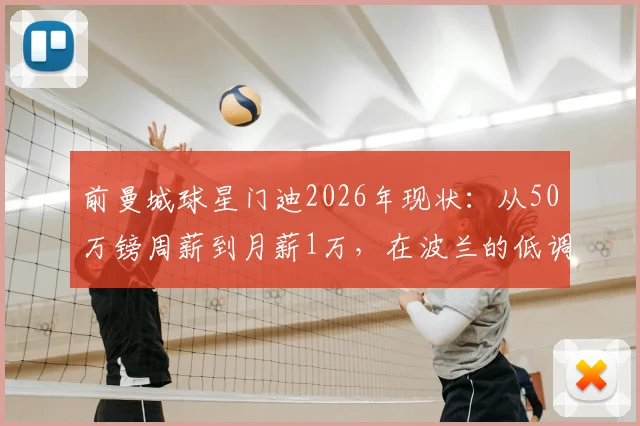 前曼城球星门迪2026年现状：从50万镑周薪到月薪1万，在波兰的低调生活与未来