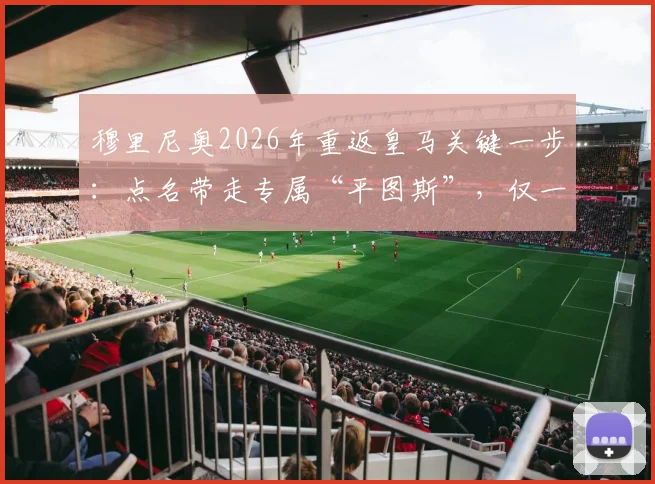 穆里尼奥2026年重返皇马关键一步：点名带走专属“平图斯”，仅一细节待协商敲定